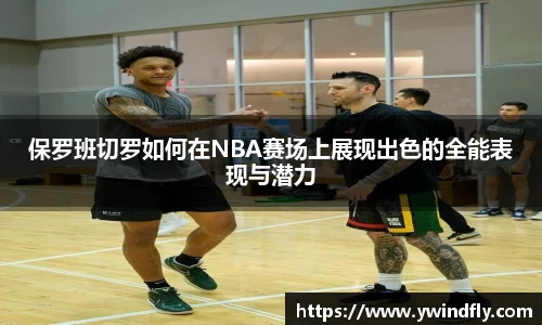 保罗班切罗如何在NBA赛场上展现出色的全能表现与潜力